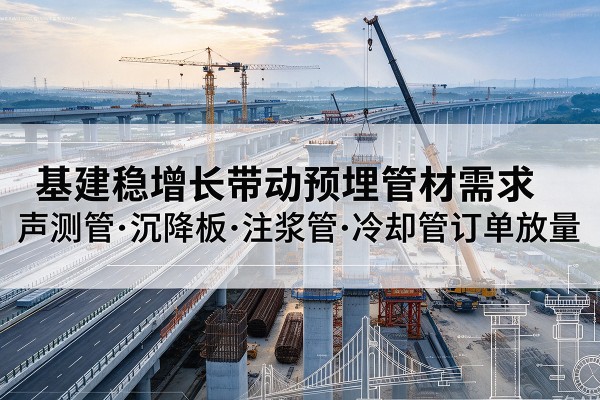长春基建稳增长带动预埋监测管材需求，声测管、沉降板、注浆管订单持续放量
