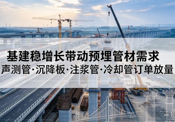 长春基建稳增长带动预埋监测管材需求，声测管、沉降板、注浆管订单持续放量